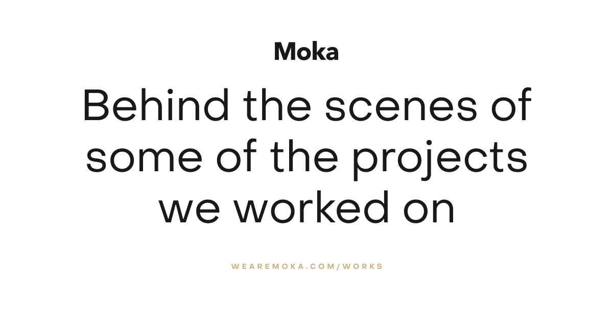 Behind the scenes of some of the projects we worked on Moka